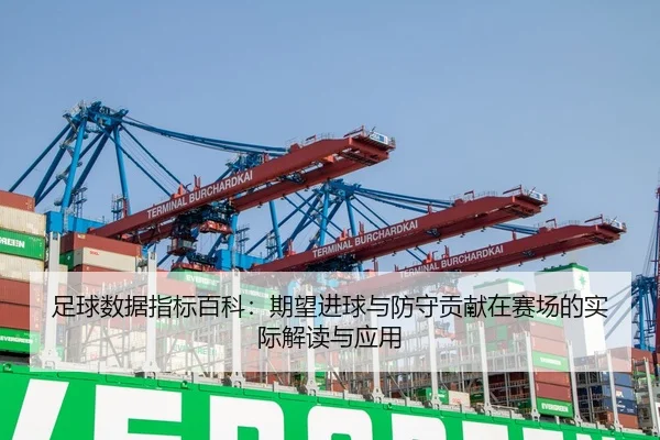 足球数据指标百科：期望进球与防守贡献在赛场的实际解读与应用
